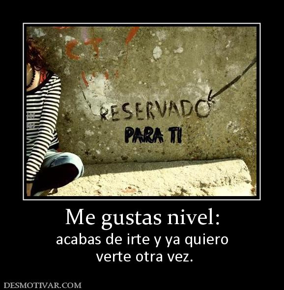 Me gustas nivel: acabas de irte y ya quiero  verte otra vez.