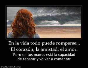 En la vida todo puede romperse... El corazón, la amistad, el amor. Pero en tus manos está la capacidad de reparar y volver a comenzar