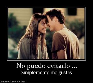 No puedo evitarlo ... Simplemente me gustas