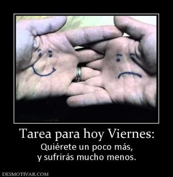 Tarea para hoy Viernes: Quiérete un poco más, y sufrirás mucho menos.