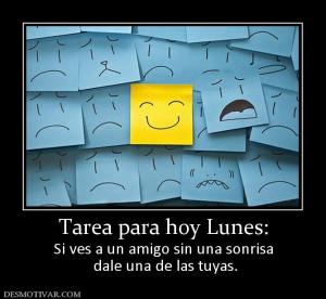 Tarea para hoy Lunes: Si ves a un amigo sin una sonrisa  dale una de las tuyas.