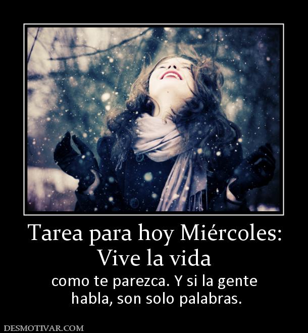 Tarea para hoy Miércoles: Vive la vida como te parezca. Y si la gente  habla, son solo palabras.