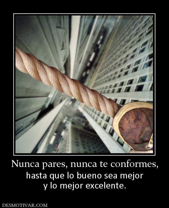 Nunca pares, nunca te conformes, hasta que lo bueno sea mejor y lo mejor excelente.