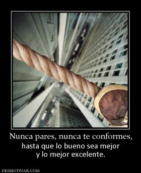 Nunca pares, nunca te conformes, hasta que lo bueno sea mejor y lo mejor excelente.