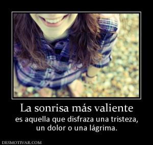 La sonrisa más valiente es aquella que disfraza una tristeza, un dolor o una lágrima.