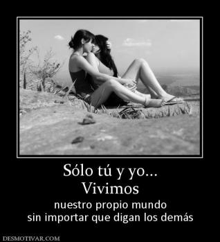 Sólo tú y yo... Vivimos nuestro propio mundo sin importar que digan los demás