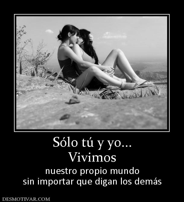 Sólo tú y yo... Vivimos nuestro propio mundo sin importar que digan los demás