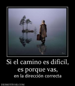 Si el camino es difícil, es porque vas, en la dirección correcta