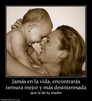 Jamás en la vida, encontrarás ternura mejor y más desinteresada que la de tu madre