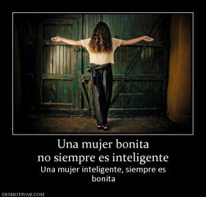 Una mujer bonita no siempre es inteligente Una mujer inteligente, siempre es bonita
