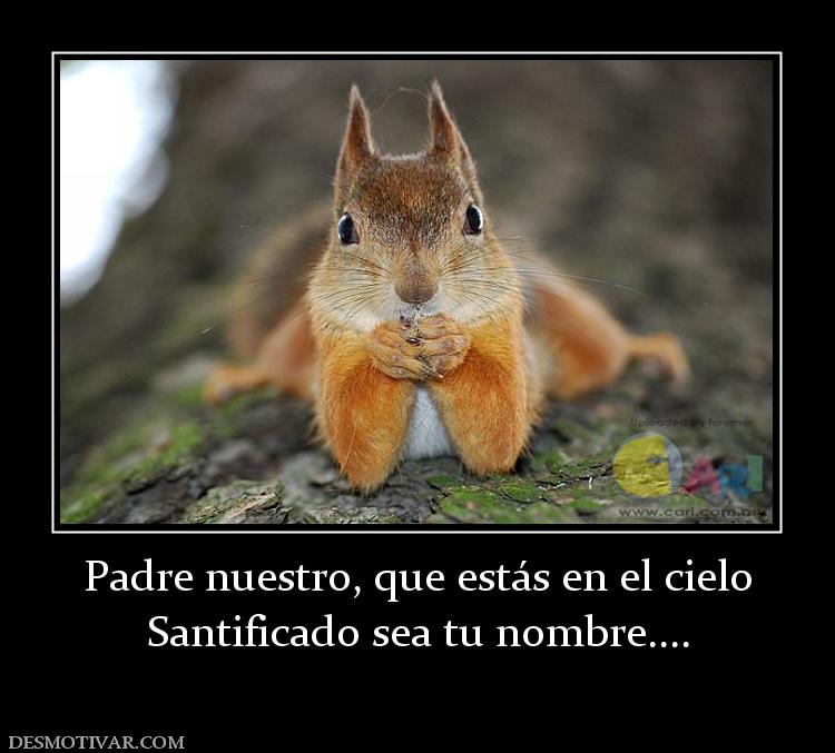Padre nuestro, que estás en el cielo Santificado sea tu nombre....
