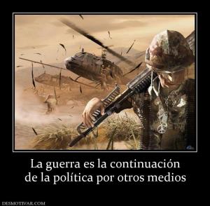 La guerra es la continuación de la política por otros medios