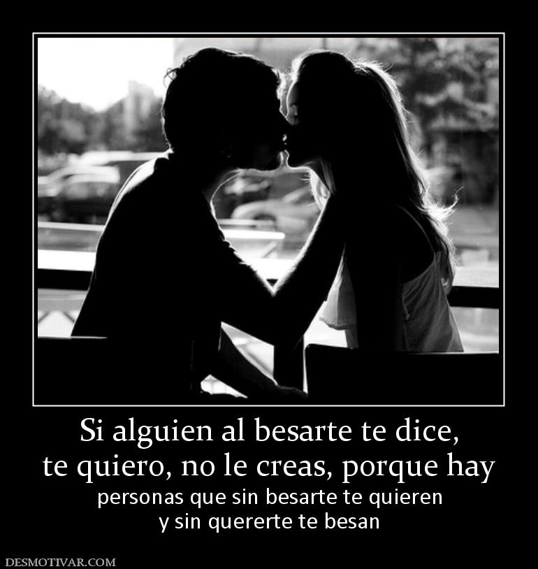 Si alguien al besarte te dice, te quiero, no le creas, porque hay personas que sin besarte te quieren y sin quererte te besan