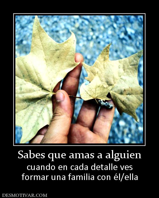 Sabes que amas a alguien cuando en cada detalle ves formar una familia con él/ella