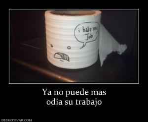 Ya no puede mas odia su trabajo