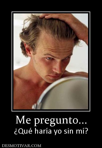Me pregunto... ¿Qué haría yo sin mí?