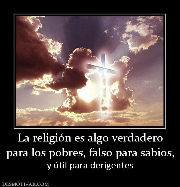La religión es algo verdadero para los pobres, falso para sabios, y útil para derigentes