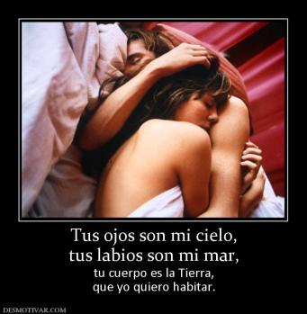 Tus ojos son mi cielo, tus labios son mi mar, tu cuerpo es la Tierra, que yo quiero habitar.