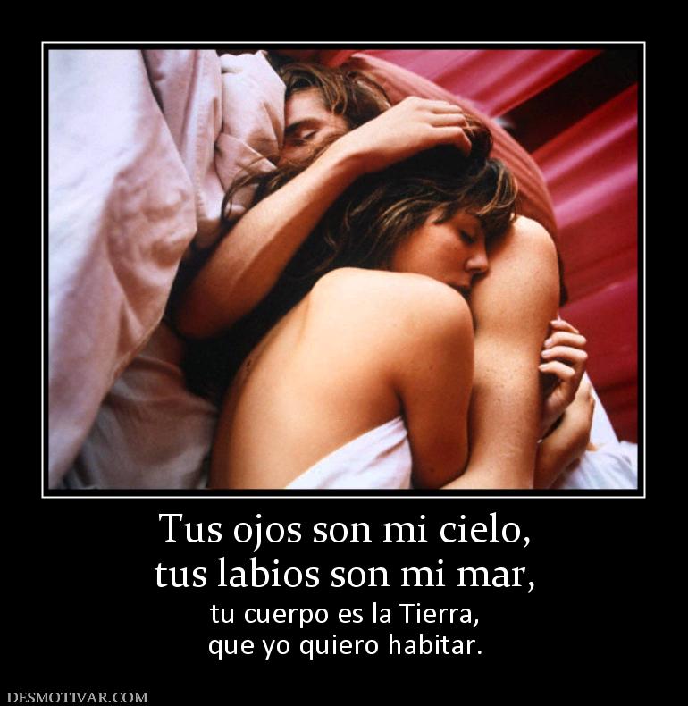 Tus ojos son mi cielo, tus labios son mi mar, tu cuerpo es la Tierra, que yo quiero habitar.