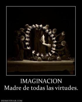 IMAGINACION Madre de todas las virtudes.