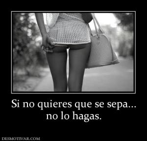 Si no quieres que se sepa... no lo hagas.