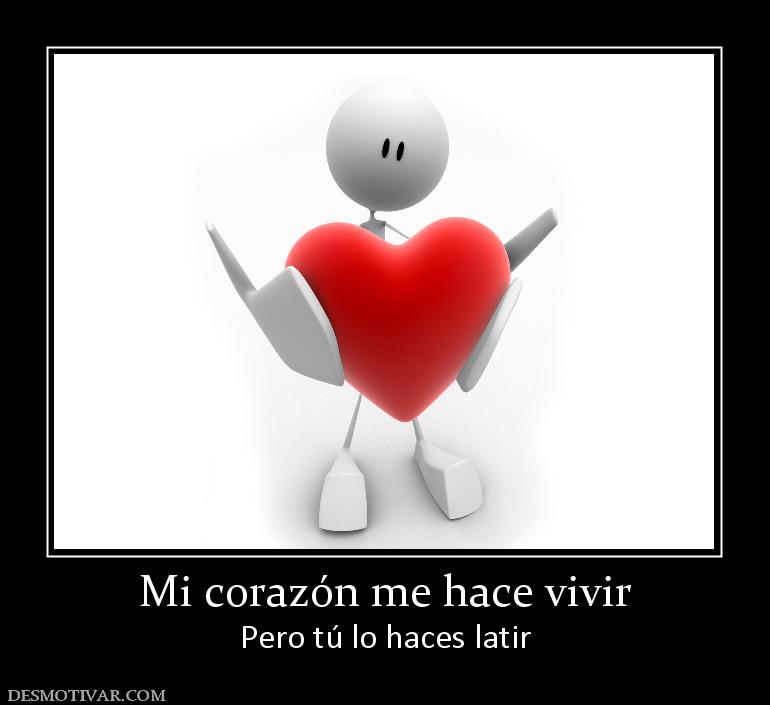 Mi corazón me hace vivir Pero tú lo haces latir