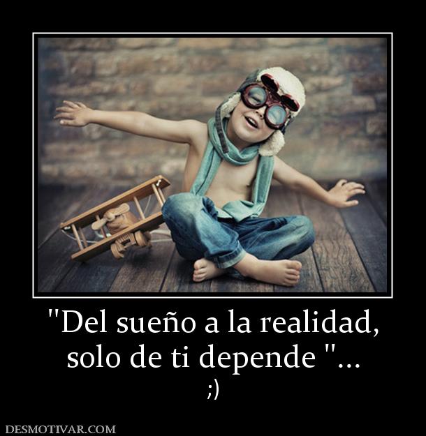 ''Del sueño a la realidad, solo de ti depende ''... ;)