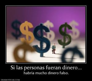 Si las personas fueran dinero... habría mucho dinero falso.