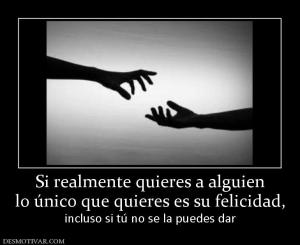 Si realmente quieres a alguien lo único que quieres es su felicidad, incluso si tú no se la puedes dar