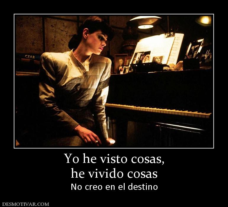 Yo he visto cosas, he vivido cosas No creo en el destino