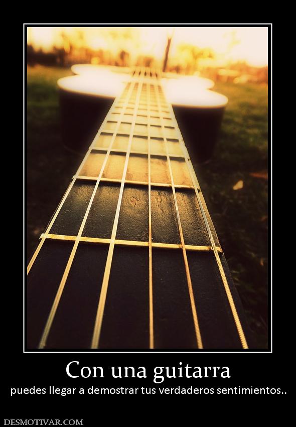 Con una guitarra puedes llegar a demostrar tus verdaderos sentimientos..