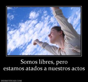 Somos libres, pero estamos atados a nuestros actos