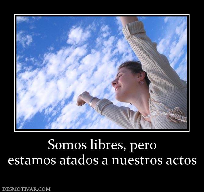 Somos libres, pero estamos atados a nuestros actos