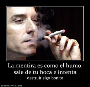 La mentira es como el humo, sale de tu boca e intenta destruir algo bonito