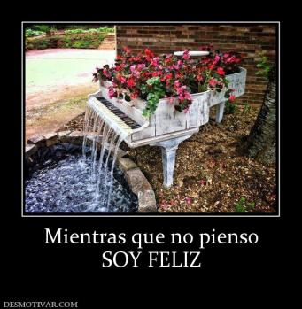 Mientras que no pienso SOY FELIZ