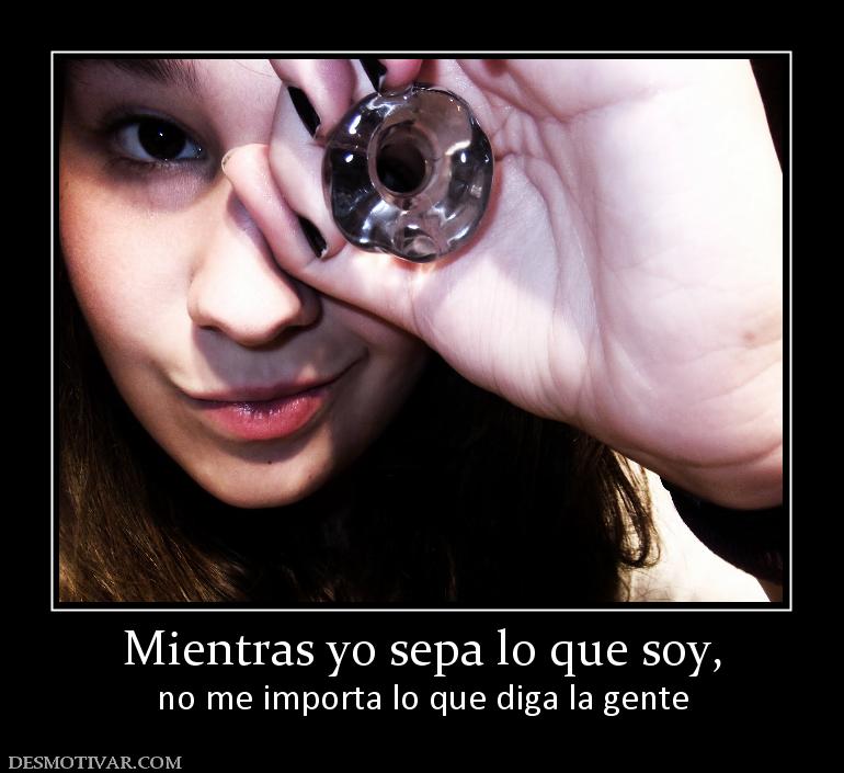 Mientras yo sepa lo que soy, no me importa lo que diga la gente