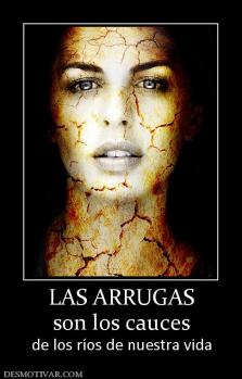 LAS ARRUGAS son los cauces  de los ríos de nuestra vida