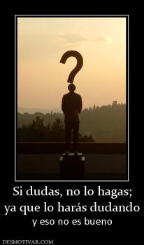 Si dudas, no lo hagas; ya que lo harás dudando y eso no es bueno