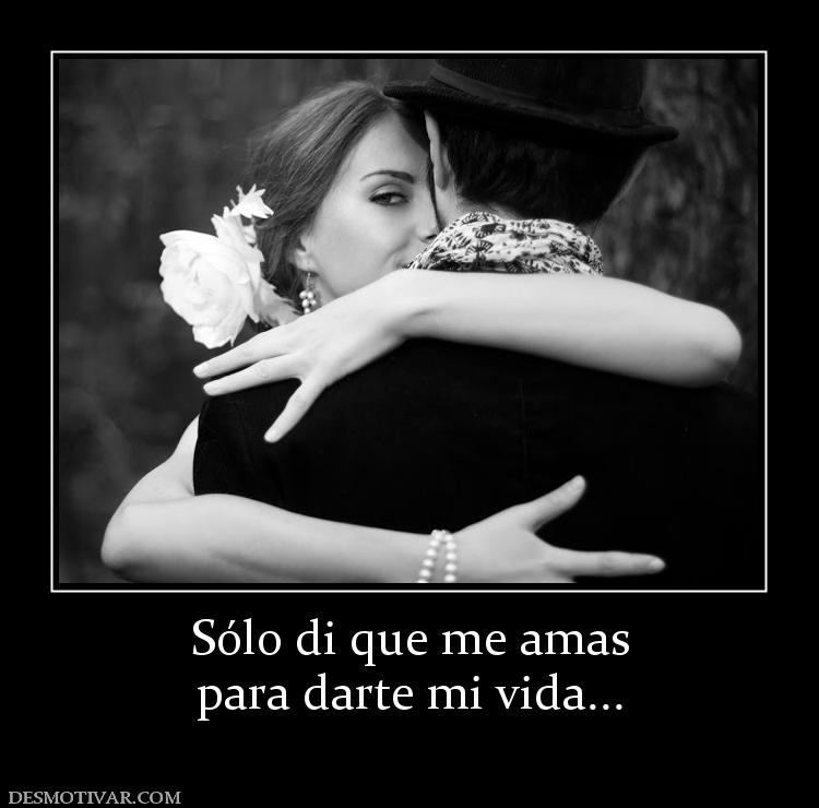 Sólo di que me amas para darte mi vida...