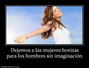 Dejemos a las mujeres bonitas para los hombres sin imaginación