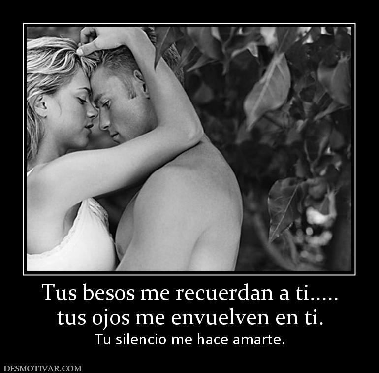 Tus besos me recuerdan a ti..... tus ojos me envuelven en ti. Tu silencio me hace amarte.