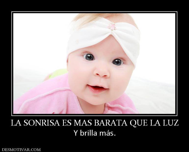 LA SONRISA ES MAS BARATA QUE LA LUZ Y brilla más.