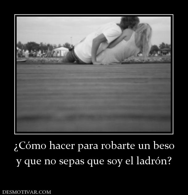 ¿Cómo hacer para robarte un beso y que no sepas que soy el ladrón?