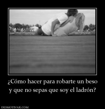 ¿Cómo hacer para robarte un beso y que no sepas que soy el ladrón?