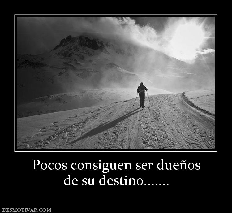 Pocos consiguen ser dueños de su destino.......