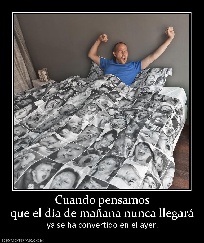 Cuando pensamos que el día de mañana nunca llegará ya se ha convertido en el ayer.