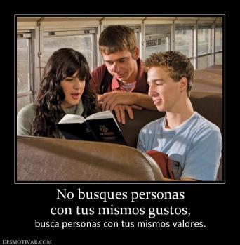 No busques personas con tus mismos gustos, busca personas con tus mismos valores.