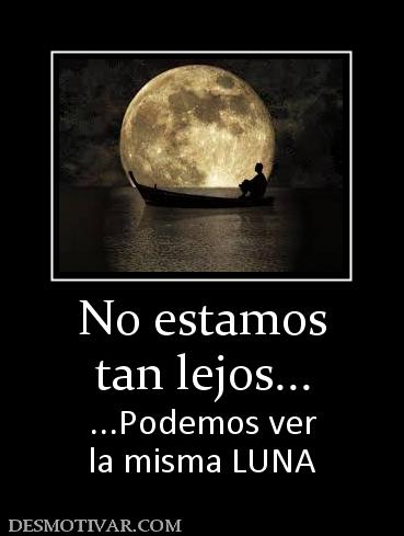 No estamos tan lejos... ...Podemos ver la misma LUNA