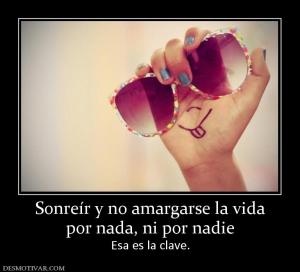 Sonreír y no amargarse la vida por nada, ni por nadie Esa es la clave.