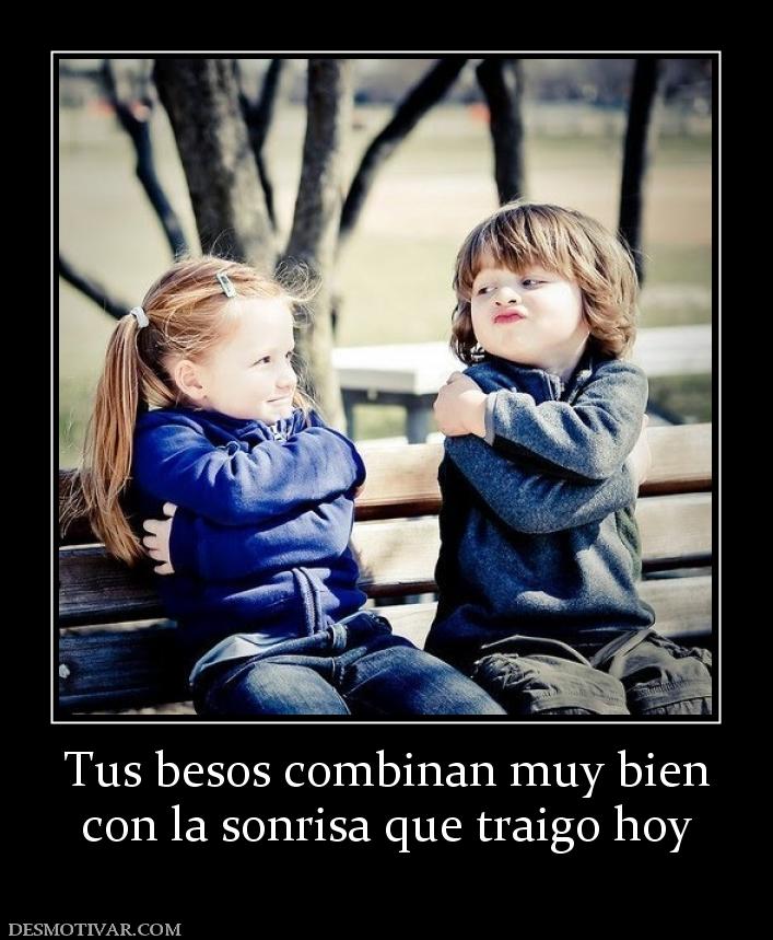 Tus besos combinan muy bien con la sonrisa que traigo hoy